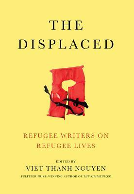 The Displaced: Refugee Writers on Refugee Lives by Aleksandar Hemon, Thi Bui, Lev Golinkin, Dina Nayeri, Meron Hadero, Reyna Grande, Fatima Bhutto, Marina Lewycka, Joseph Azam, Maaza Mengiste, Kao Kalia Yang, David Bezmozgis, Joseph Kertes, Vu Tran, Porochista Khakpour, Viet Thanh Nguyen, Ariel Dorfman, Novuyo Rosa Tshuma