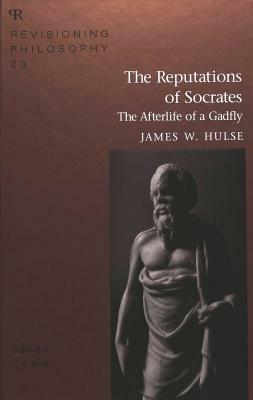 The Reputations of Socrates: The Afterlife of a Gadfly by James W. Hulse
