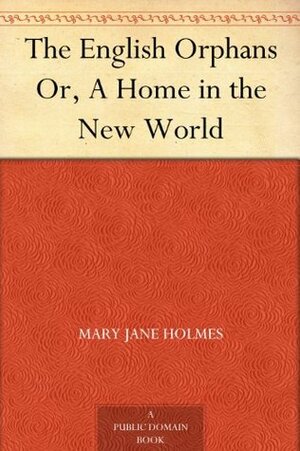 The English Orphans Or, A Home in the New World by Mary J. Holmes