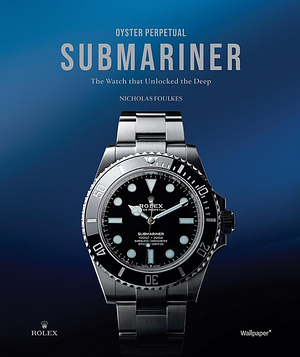 Oyster Perpetual Submariner Hb: The Watch That Unlocked the Deep by Nicholas Foulkes