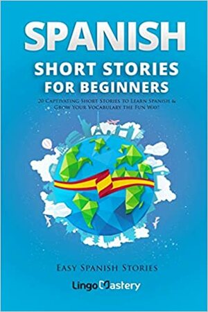Spanish Short Stories for Beginners: 20 Captivating Short Stories to Learn Spanish & Grow Your Vocabulary the Fun Way!  by Lingo Mastery