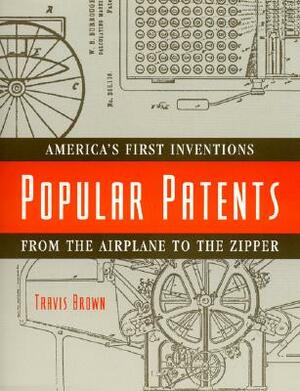 Popular Patents: America's First Inventions from the Airplane to the Zipper by Travis Brown
