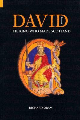 David I: The King Who Made Scotland by Richard Oram