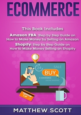 Ecommerce: Amazon FBA - Step by Step Guide on How to Make Money Selling on Amazon, Shopify: Step by Step Guide on How to Make Mon by Matthew Scott