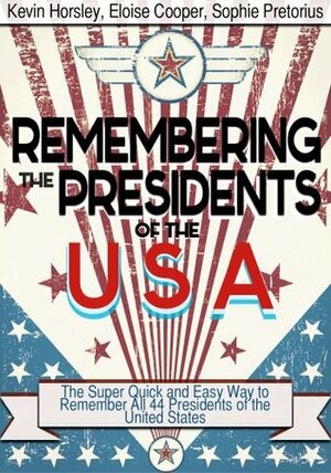 Remembering the Presidents of the USA: The Super Quick And Easy Way to Remember All 44 Presidents of the United States by Sophie Pretorius, Eloise Cooper, Kevin Horsley
