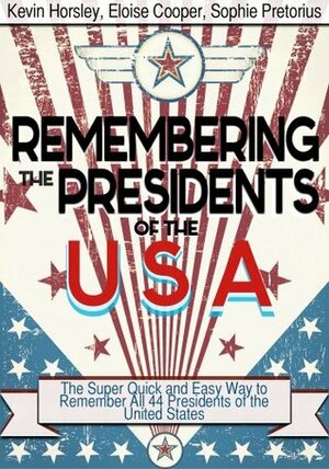 Remembering the Presidents of the USA: The Super Quick And Easy Way to Remember All 44 Presidents of the United States by Kevin Horsley, Sophie Pretorius, Eloise Cooper