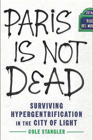 Paris Is Not Dead: Surviving Hypergentrification in the City of Light by Cole Stangler