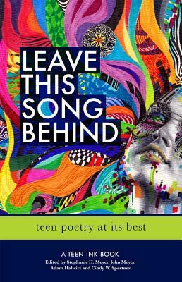 Leave This Song Behind: Teen Poetry at Its Best by Adam Halwitz, Cindy Spertner, John Meyer, Stephanie Meyer *