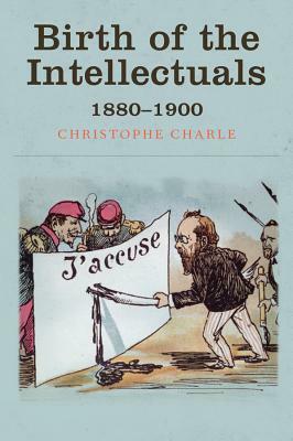 Birth of the Intellectuals: 1880-1900 by Christophe Charle