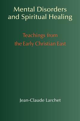 Mental Disorders & Spiritual Healing: Teachings from the Early Christian East by Jean-Claude Larchet