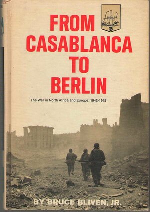 From Casablanca To Berlin- The War in North Africa and Europe: 1942-1945 by Bruce Bliven Jr.