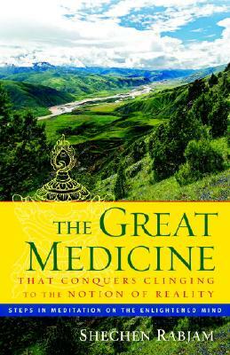 The Great Medicine That Conquers Clinging to the Notion of Reality: Steps in Meditation on the Enlightened Mind by Shechen Rabjam