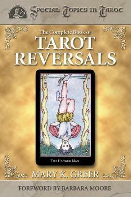 The Complete Book of Tarot Reversals by Mary K. Greer, Barbara Moore