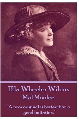 Ella Wheeler Wilcox's Mal Moulee: A Poor Original Is Better Than a Good Imitation. by Ella Wheeler Wilcox