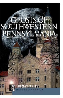 Ghosts of Southwestern Pennsylvania by Thomas White