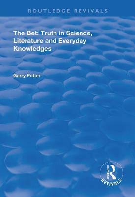 The Bet: Truth in Science, Literature and Everyday Knowledges by Garry Potter