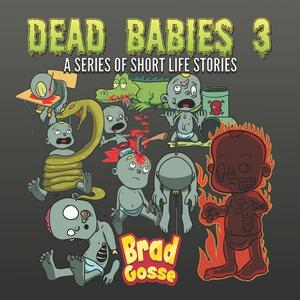 Dead Babies 3: A Series Of Short Life Stories by Brad Gosse