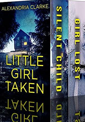 Little Girl Taken Boxset: A Riveting Kidnapping Mystery  by Alexandria Clarke