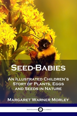 Seed-Babies: An Illustrated Children's Story of Plants, Eggs and Seeds in Nature by Margaret Warner Morley