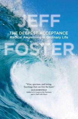 The Deepest Acceptance: Radical Awakening in Ordinary Life by Jeff Foster