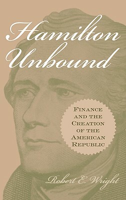 Hamilton Unbound: Finance and the Creation of the American Republic by Robert E. Wright
