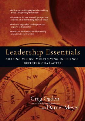 Leadership Essentials: Shaping Vision, Multiplying Influence, Defining Character by Greg Ogden, Daniel Meyer