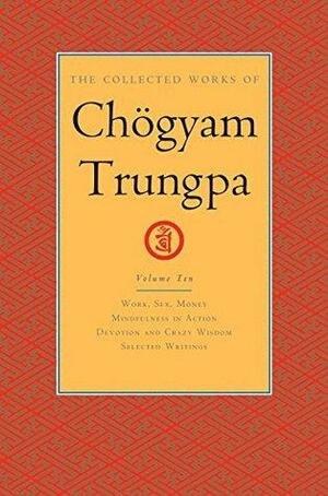 The Collected Works of Chögyam Trungpa, Volume 10: Work, Sex, Money - Mindfulness in Action - Devotion and Crazy Wisdom - Selected Writings by Carolyn Rose Gimian, Chögyam Trungpa