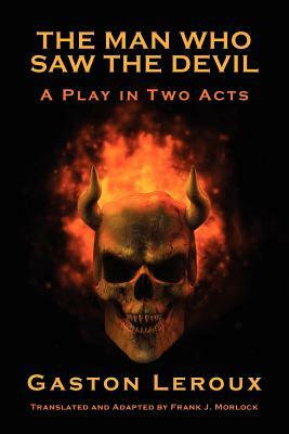 The Man Who Saw the Devil: A Play in Two Acts by Gaston Leroux