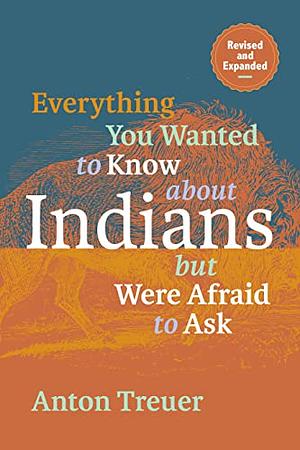 Everything You Wanted to Know About Indians But Were Afraid to Ask: Revised and Expanded by Anton Treuer, Anton Treuer