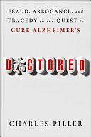 Doctored: Fraud, Arrogance, and Tragedy in the Quest to Cure Alzheimer's by Charles Piller