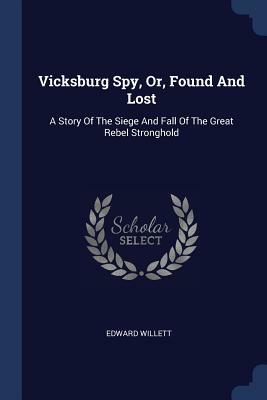 Vicksburg Spy, Or, Found and Lost: A Story of the Siege and Fall of the Great Rebel Stronghold by Edward Willett