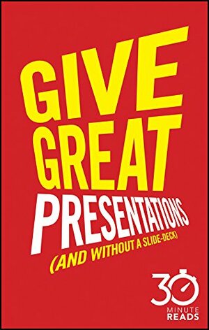 Give Great Presentations (And Without a Slide-Deck): 30 Minute Reads: A Shortcut to Better Presenting and Public Speaking by Nicholas Bate