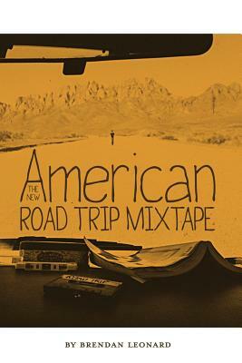 The New American Road Trip Mixtape by Brendan Leonard