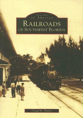 Railroads of Southwest Florida by Gregg M. Turner