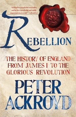 Rebellion: The History of England from James I to the Glorious Revolution by Peter Ackroyd