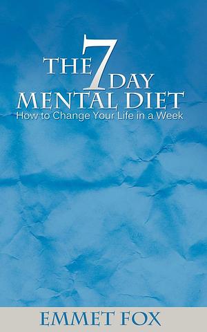 The Seven Day Mental Diet: How To Change Your Life In A Week by Emmet Fox