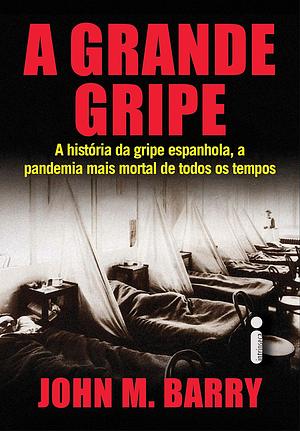 A Grande Gripe: a história da gripe espanhola, a pandemia mais mortal de todos os tempos by John M. Barry