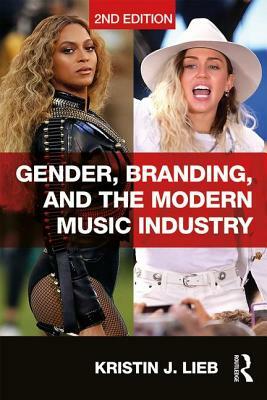 Gender, Branding, and the Modern Music Industry: The Social Construction of Female Popular Music Stars by Kristin J. Lieb