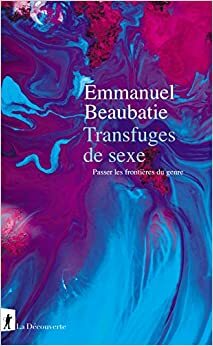 Transfuges de sexe : Passer les frontières du genre by Emmanuel Beaubatie
