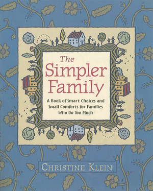 The Simpler Family: A Book of Smart Choices and Small Comforts for Families Who Do Too Much by Christine Klein