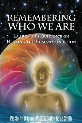 Remembering Who We Are: Laarkmaa's Guidance on Healing the Human Condition by Pia Orleane Cullen Baird Smith, Cullen Baird Smith Pia Orleane