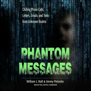 Phantom Messages: Chilling Phone Calls, Letters, Emails, and Texts from Unknown Realms by William J. Hall, Jimmy Petonito