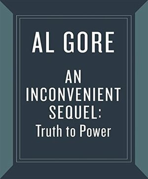 An Inconvenient Sequel: Truth to Power: Your Action Handbook to Learn the Science, Find Your Voice, and Help Solve the Climate Crisis by Al Gore