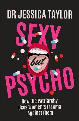 Sexy But Psycho: How the Patriarchy Uses Women's Trauma Against Them by Jessica Taylor