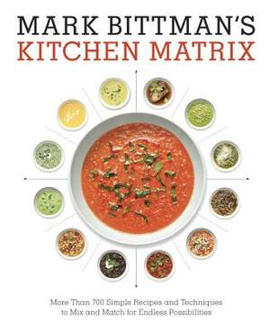 Mark Bittman's Kitchen Matrix: More Than 700 Simple Recipes and Techniques to Mix and Match for Endless Possibilities: A Cookbook by Mark Bittman