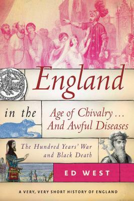 England in the Age of Chivalry . . . and Awful Diseases: The Hundred Years' War and Black Death by Ed West