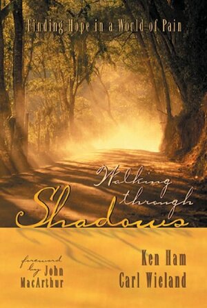 Walking Through Shadows Finding Meaning in a World of Pain by Ken Ham