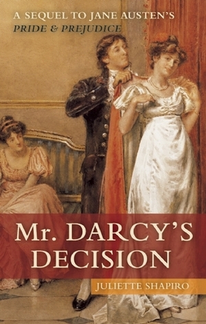 Mr. Darcy's Decision: A Sequel to Jane Austen's Pride and Prejudice by Juliette Shapiro