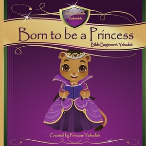 Born to be a Princess: Yehudah Bible Beginner's Edition by 
