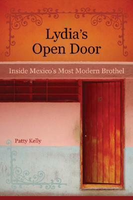 Lydia's Open Door: Inside Mexico's Most Modern Brothel by Patty Kelly